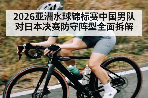 2026亚洲水球锦标赛中国男队对日本决赛防守阵型全面拆解