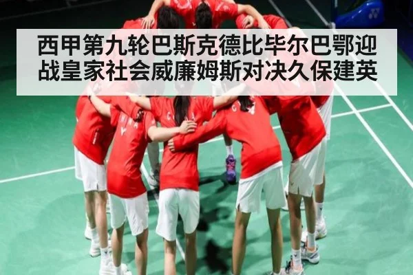 西甲第九轮巴斯克德比毕尔巴鄂迎战皇家社会威廉姆斯对决久保建英
