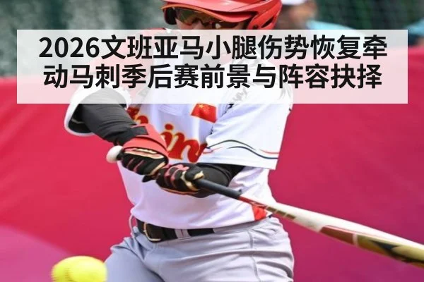2026文班亚马小腿伤势恢复牵动马刺季后赛前景与阵容抉择 | Leyu